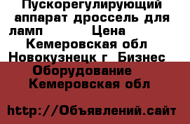 Пускорегулирующий аппарат(дроссель для ламп) Galad › Цена ­ 1 800 - Кемеровская обл., Новокузнецк г. Бизнес » Оборудование   . Кемеровская обл.